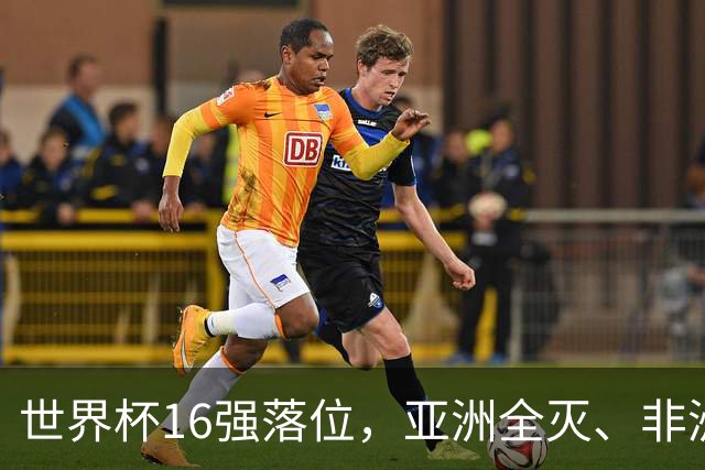 世界杯16强落位，亚洲全灭、非洲队锐减，多场重磅对决来袭