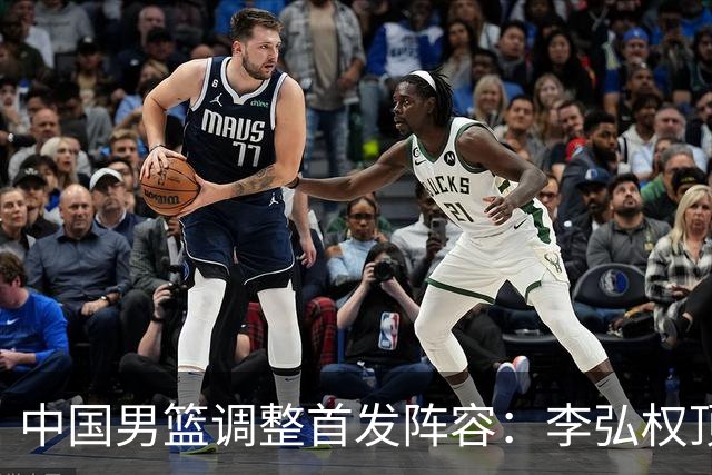 中国男篮调整首发阵容：李弘权顶替王俊杰首发 杨瀚森继续替补