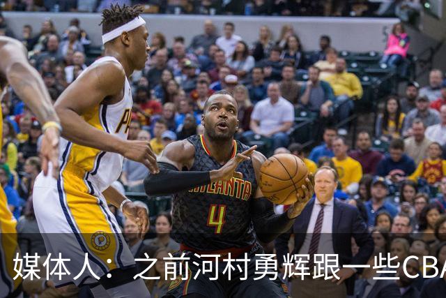 媒体人：之前河村勇辉跟一些CBA球队有过交流 表达过打CBA的想法