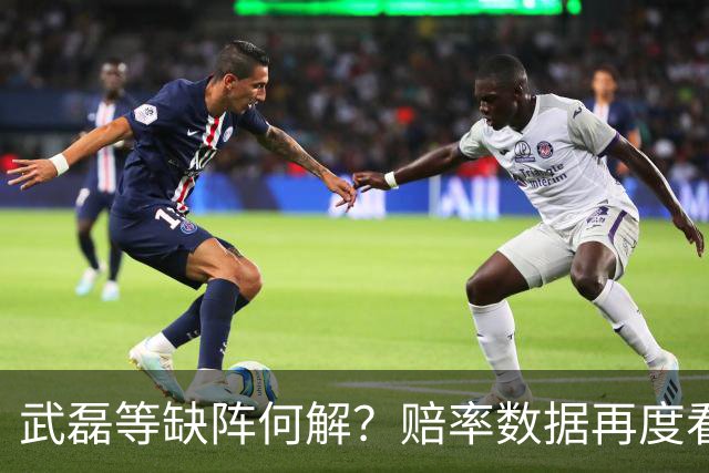 武磊等缺阵何解？赔率数据再度看衰国足客战