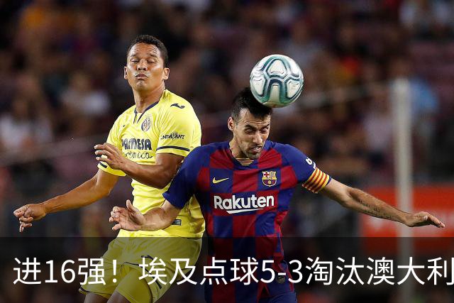 进16强！埃及点球5-3淘汰澳大利亚 哈尼乌龙 本届13粒乌龙破纪录