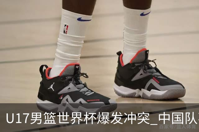 U17男篮世界杯爆发冲突 中国队不敌立陶宛淘汰赛战法国